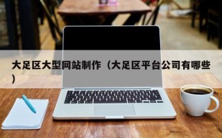巴彦淖尔市大足区大型网站制作（大足区平台公司有哪些）