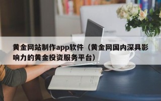 巴彦淖尔市黄金网站制作app软件（黄金网国内深具影响力的黄金投资服务平台）