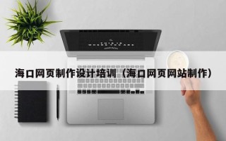 巴彦淖尔市海口网页制作设计培训（海口网页网站制作）
