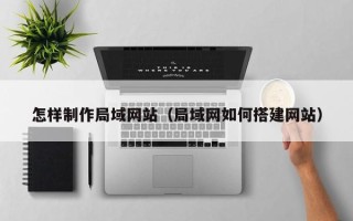 巴彦淖尔市怎样制作局域网站（局域网如何搭建网站）