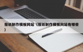 巴彦淖尔市报纸制作模板网站（报纸制作模板网站有哪些）