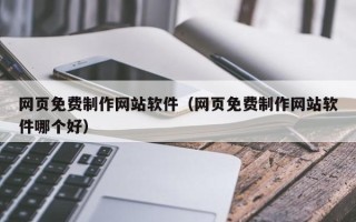 巴彦淖尔市网页免费制作网站软件（网页免费制作网站软件哪个好）