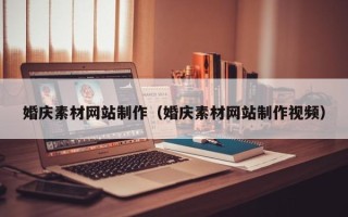 巴彦淖尔市婚庆素材网站制作（婚庆素材网站制作视频）
