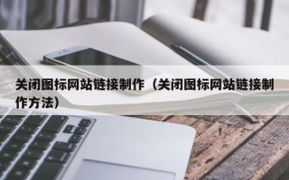 巴彦淖尔市关闭图标网站链接制作（关闭图标网站链接制作方法）