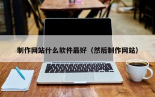 巴彦淖尔市制作网站什么软件最好（然后制作网站）