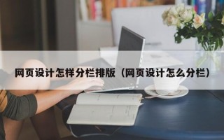 巴彦淖尔市网页设计怎样分栏排版（网页设计怎么分栏）