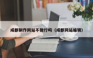 巴彦淖尔市成都制作网站不做行吗（成都网站编辑）