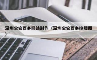 巴彦淖尔市深圳宝安西乡网站制作（深圳宝安西乡控规图）