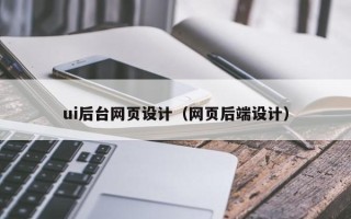 巴彦淖尔市ui后台网页设计（网页后端设计）