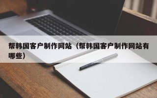 巴彦淖尔市帮韩国客户制作网站（帮韩国客户制作网站有哪些）